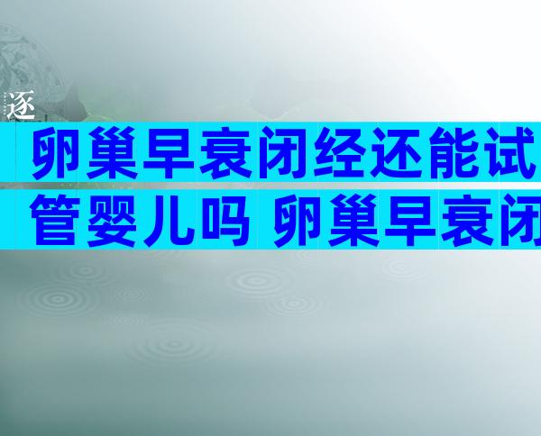 卵巢早衰闭经还能试管婴儿吗 卵巢早衰闭经试管成功经验分享